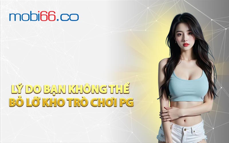 Lý Do Bạn Không Thể Bỏ Lỡ Kho Trò Chơi PG